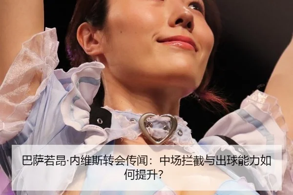 ba-sa-ruo-ang-nei-wei-si-zhuan-hui-chuan-wen-zhong-chang-lan-jie-yu-chu-qiu-neng-li-ru-he-ti-sheng-3-493.jpg